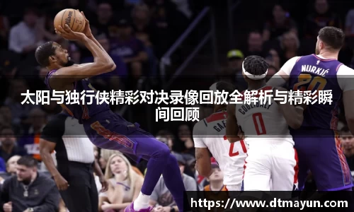 太阳与独行侠精彩对决录像回放全解析与精彩瞬间回顾